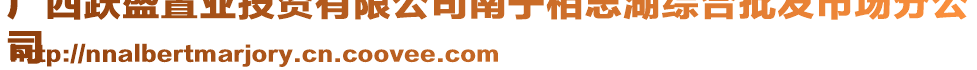 廣西躍盛置業(yè)投資有限公司南寧相思湖綜合批發(fā)市場分公
司