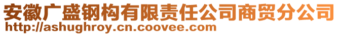 安徽广盛钢构有限责任公司商贸分公司