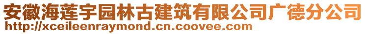 安徽海蓮宇園林古建筑有限公司廣德分公司