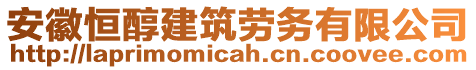 安徽恒醇建筑勞務有限公司
