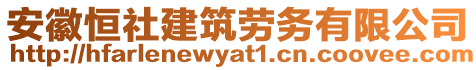 安徽恒社建筑勞務有限公司