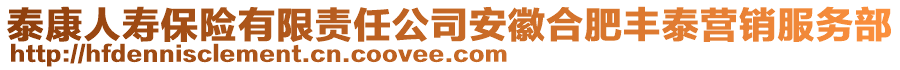 泰康人寿保险有限责任公司安徽合肥丰泰营销服务部