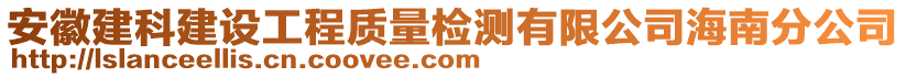 安徽建科建設(shè)工程質(zhì)量檢測有限公司海南分公司