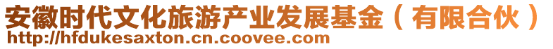 安徽時代文化旅游產(chǎn)業(yè)發(fā)展基金（有限合伙）