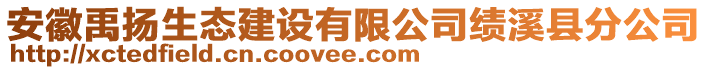 安徽禹?yè)P(yáng)生態(tài)建設(shè)有限公司績(jī)溪縣分公司