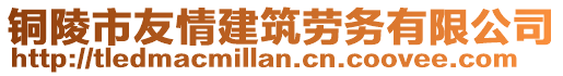 銅陵市友情建筑勞務有限公司