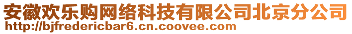 安徽歡樂購網(wǎng)絡(luò)科技有限公司北京分公司