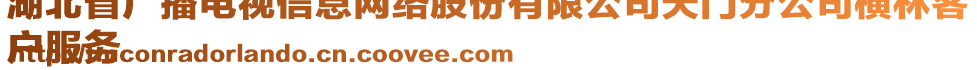 湖北省廣播電視信息網(wǎng)絡(luò)股份有限公司天門分公司橫林客
戶服務(wù)