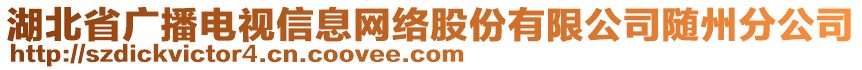 湖北省廣播電視信息網(wǎng)絡(luò)股份有限公司隨州分公司