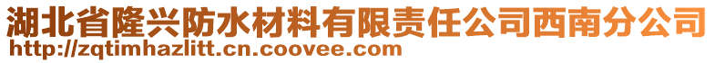 湖北省隆興防水材料有限責(zé)任公司西南分公司