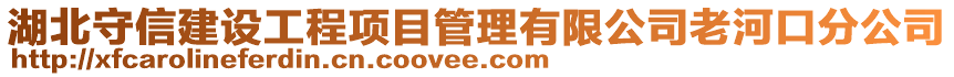 湖北守信建設(shè)工程項(xiàng)目管理有限公司老河口分公司