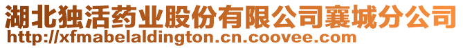 湖北獨活藥業(yè)股份有限公司襄城分公司