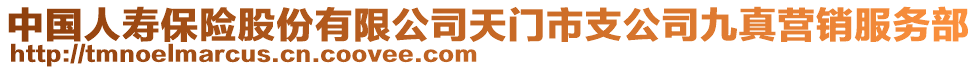 中國人壽保險股份有限公司天門市支公司九真營銷服務(wù)部