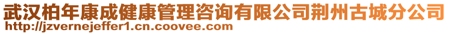 武漢柏年康成健康管理咨詢有限公司荊州古城分公司