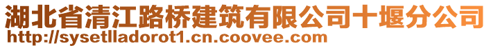 湖北省清江路橋建筑有限公司十堰分公司