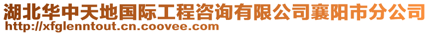 湖北华中天地国际工程咨询有限公司襄阳市分公司