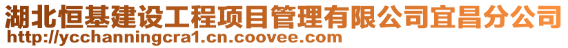 湖北恒基建設(shè)工程項(xiàng)目管理有限公司宜昌分公司