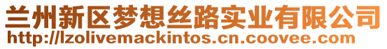 蘭州新區(qū)夢(mèng)想絲路實(shí)業(yè)有限公司