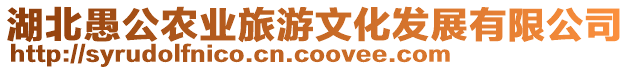 湖北愚公農(nóng)業(yè)旅游文化發(fā)展有限公司