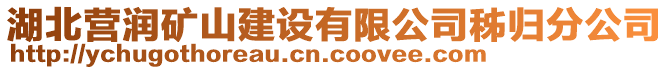 湖北營潤礦山建設(shè)有限公司秭歸分公司