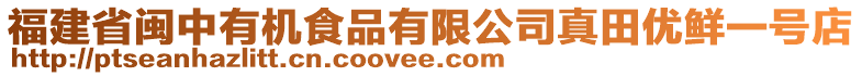 福建省閩中有機(jī)食品有限公司真田優(yōu)鮮一號(hào)店