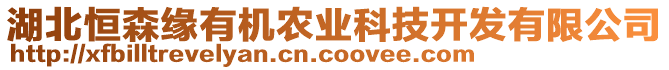 湖北恒森緣有機(jī)農(nóng)業(yè)科技開發(fā)有限公司