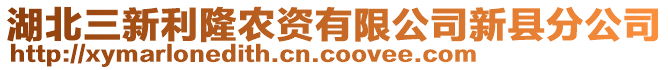 湖北三新利隆農(nóng)資有限公司新縣分公司