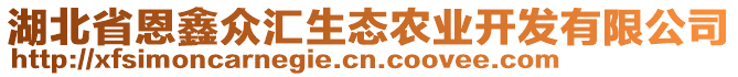 湖北省恩鑫眾匯生態(tài)農(nóng)業(yè)開發(fā)有限公司