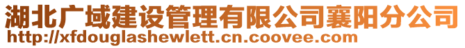 湖北廣域建設(shè)管理有限公司襄陽分公司