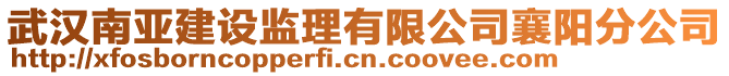 武漢南亞建設(shè)監(jiān)理有限公司襄陽分公司