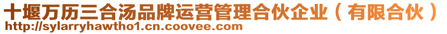 十堰萬歷三合湯品牌運營管理合伙企業(yè)（有限合伙）