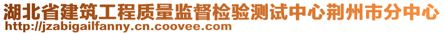 湖北省建筑工程質(zhì)量監(jiān)督檢驗測試中心荊州市分中心