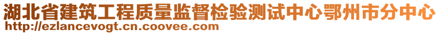 湖北省建筑工程質(zhì)量監(jiān)督檢驗測試中心鄂州市分中心