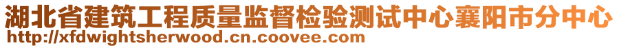 湖北省建筑工程質(zhì)量監(jiān)督檢驗測試中心襄陽市分中心