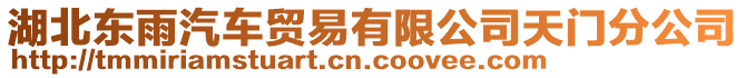 湖北東雨汽車(chē)貿(mào)易有限公司天門(mén)分公司