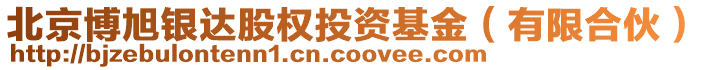 北京博旭銀達(dá)股權(quán)投資基金（有限合伙）