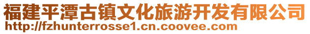 福建平潭古鎮(zhèn)文化旅游開發(fā)有限公司