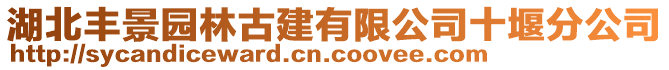 湖北豐景園林古建有限公司十堰分公司