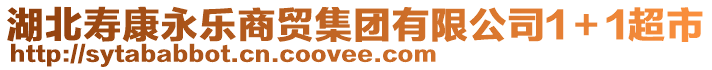 湖北壽康永樂(lè)商貿(mào)集團(tuán)有限公司1＋1超市