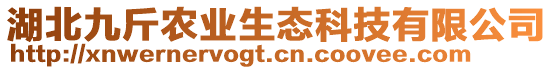 湖北九斤農(nóng)業(yè)生態(tài)科技有限公司