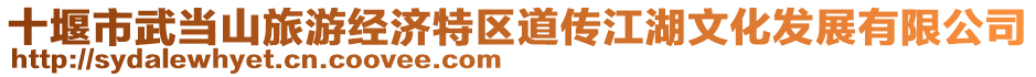 十堰市武當(dāng)山旅游經(jīng)濟(jì)特區(qū)道傳江湖文化發(fā)展有限公司