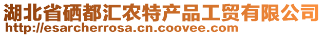 湖北省硒都汇农特产品工贸有限公司