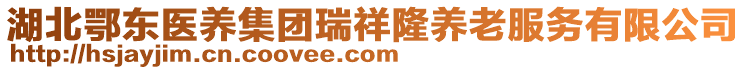 湖北鄂東醫(yī)養(yǎng)集團(tuán)瑞祥隆養(yǎng)老服務(wù)有限公司
