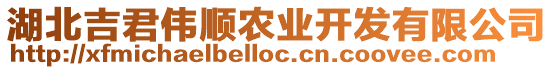 湖北吉君偉順農(nóng)業(yè)開發(fā)有限公司
