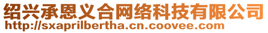 紹興承恩義合網(wǎng)絡(luò)科技有限公司