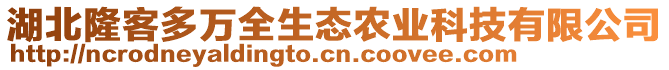 湖北隆客多萬全生態(tài)農(nóng)業(yè)科技有限公司