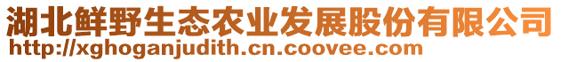 湖北鮮野生態(tài)農(nóng)業(yè)發(fā)展股份有限公司