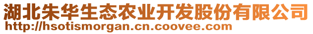 湖北朱華生態(tài)農業(yè)開發(fā)股份有限公司