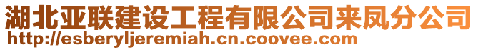 湖北亞聯(lián)建設(shè)工程有限公司來鳳分公司