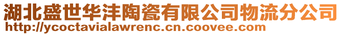 湖北盛世华沣陶瓷有限公司物流分公司